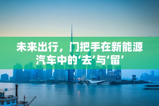 未来出行，门把手在新能源汽车中的‘去’与‘留’