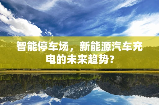 智能停车场，新能源汽车充电的未来趋势？
