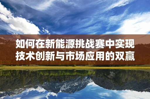如何在新能源挑战赛中实现技术创新与市场应用的双赢？