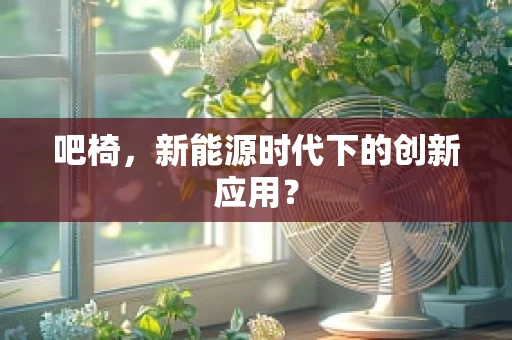 吧椅，新能源时代下的创新应用？