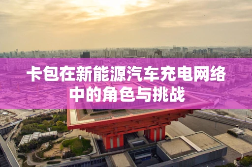 卡包在新能源汽车充电网络中的角色与挑战