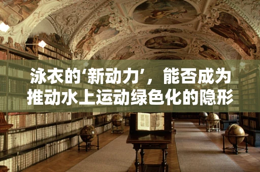 泳衣的‘新动力’，能否成为推动水上运动绿色化的隐形力量？