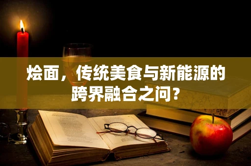 烩面，传统美食与新能源的跨界融合之问？