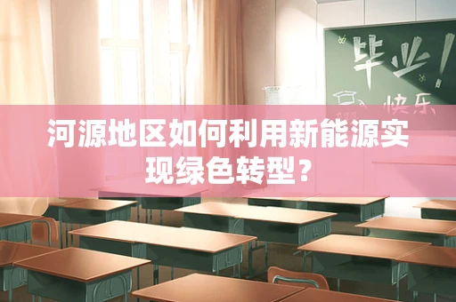 河源地区如何利用新能源实现绿色转型？