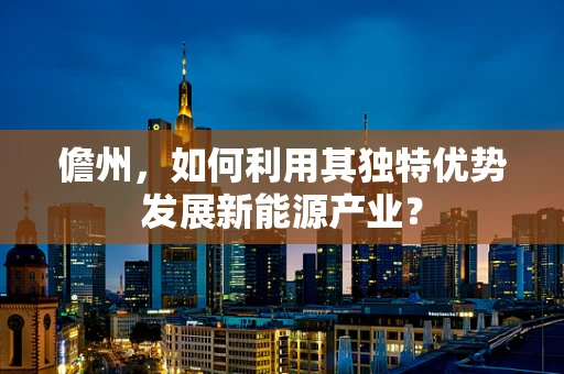 儋州，如何利用其独特优势发展新能源产业？