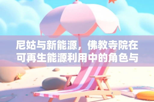 尼姑与新能源，佛教寺院在可再生能源利用中的角色与挑战？
