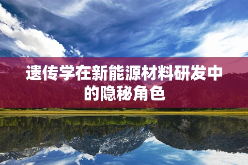 遗传学在新能源材料研发中的隐秘角色