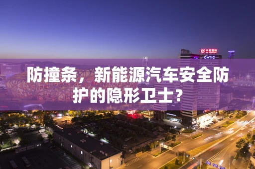 防撞条，新能源汽车安全防护的隐形卫士？