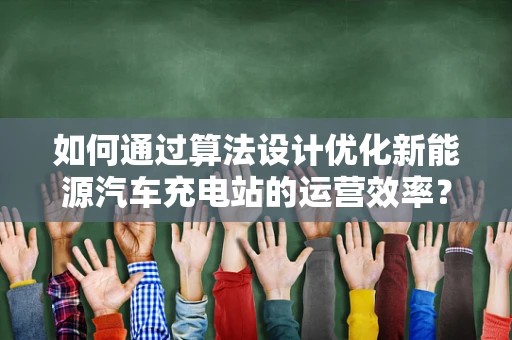 如何通过算法设计优化新能源汽车充电站的运营效率？