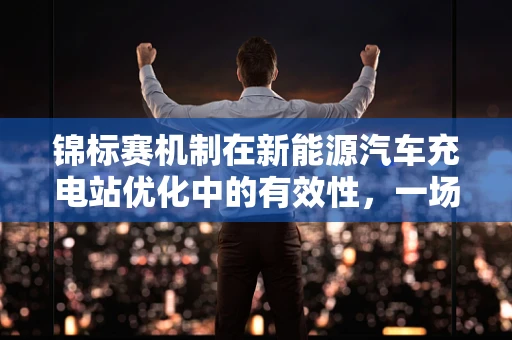 锦标赛机制在新能源汽车充电站优化中的有效性，一场关于效率与公平的较量？
