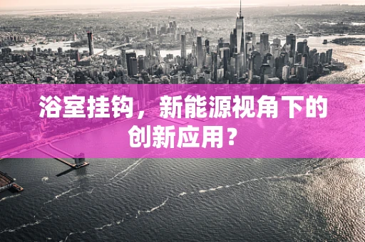 浴室挂钩，新能源视角下的创新应用？