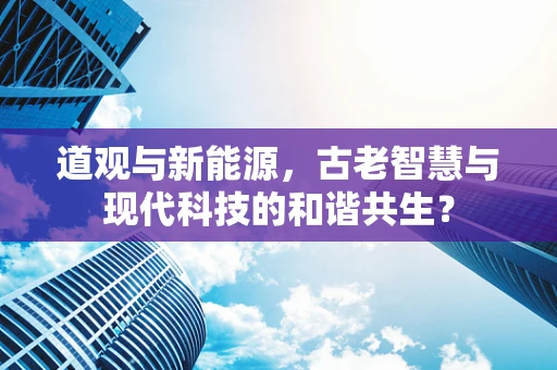 道观与新能源，古老智慧与现代科技的和谐共生？