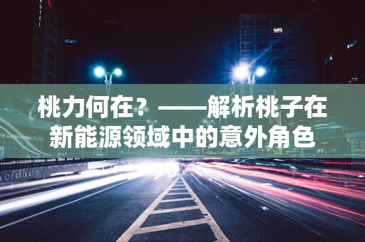桃力何在？——解析桃子在新能源领域中的意外角色