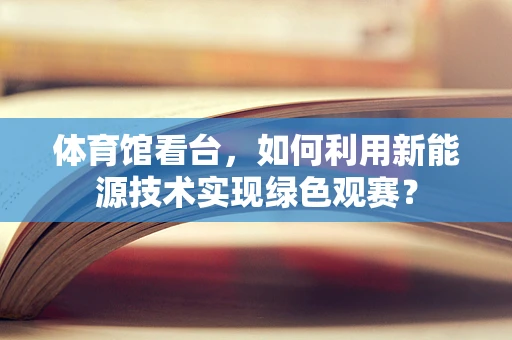 体育馆看台，如何利用新能源技术实现绿色观赛？