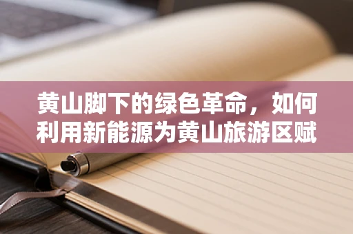 黄山脚下的绿色革命，如何利用新能源为黄山旅游区赋能？