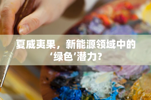夏威夷果，新能源领域中的‘绿色’潜力？
