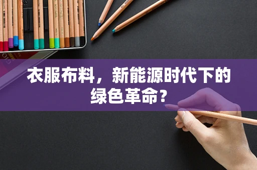 衣服布料，新能源时代下的绿色革命？