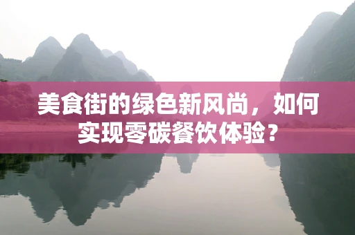 美食街的绿色新风尚，如何实现零碳餐饮体验？