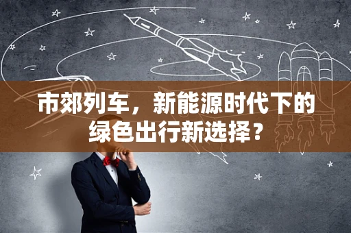 市郊列车，新能源时代下的绿色出行新选择？