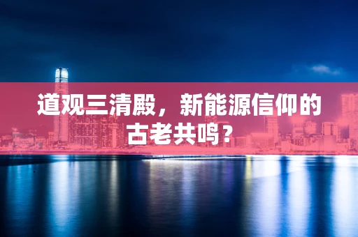 道观三清殿，新能源信仰的古老共鸣？