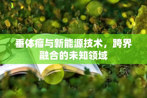 垂体瘤与新能源技术，跨界融合的未知领域