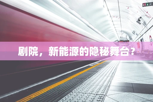 剧院，新能源的隐秘舞台？