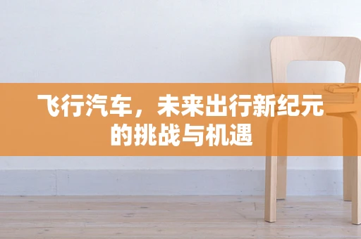 飞行汽车，未来出行新纪元的挑战与机遇