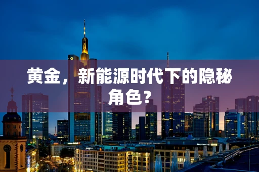 黄金，新能源时代下的隐秘角色？