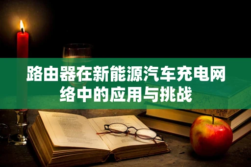 路由器在新能源汽车充电网络中的应用与挑战