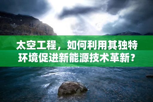 太空工程，如何利用其独特环境促进新能源技术革新？