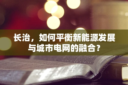 长治，如何平衡新能源发展与城市电网的融合？