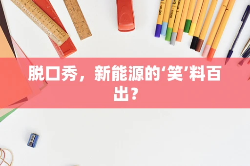 脱口秀，新能源的‘笑’料百出？