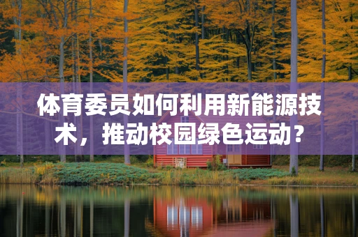 体育委员如何利用新能源技术，推动校园绿色运动？