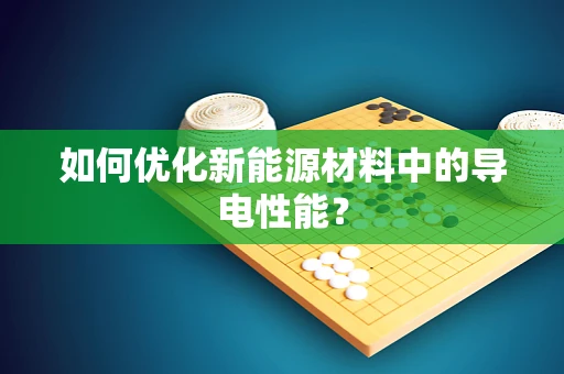 如何优化新能源材料中的导电性能？
