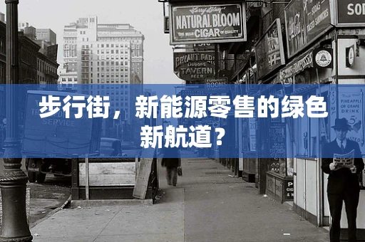 步行街，新能源零售的绿色新航道？