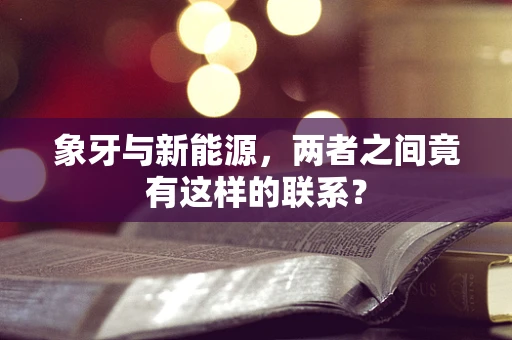 象牙与新能源，两者之间竟有这样的联系？