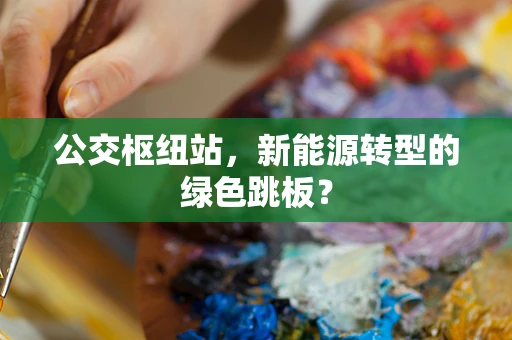 公交枢纽站，新能源转型的绿色跳板？