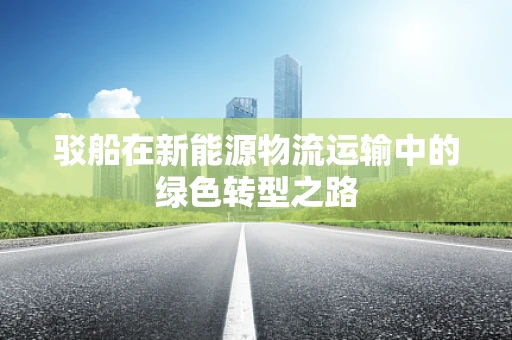 驳船在新能源物流运输中的绿色转型之路