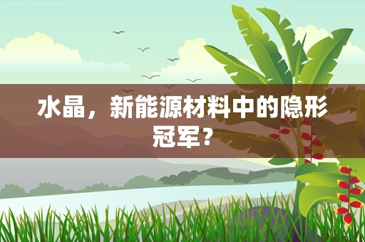 水晶，新能源材料中的隐形冠军？