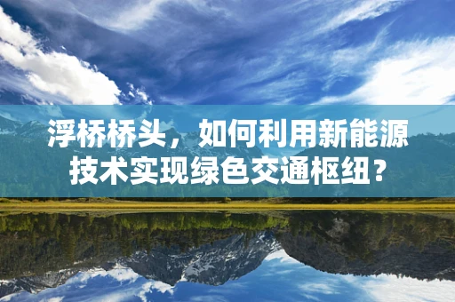 浮桥桥头，如何利用新能源技术实现绿色交通枢纽？