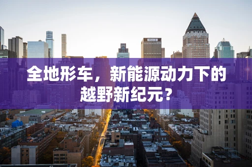 全地形车，新能源动力下的越野新纪元？