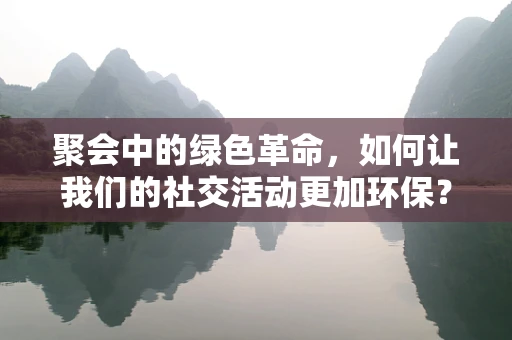 聚会中的绿色革命，如何让我们的社交活动更加环保？