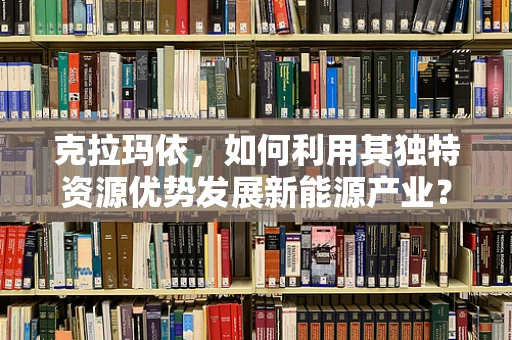 克拉玛依，如何利用其独特资源优势发展新能源产业？