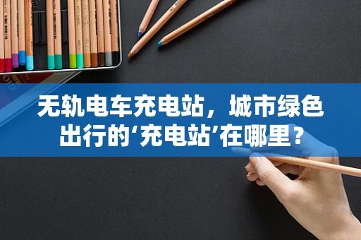 无轨电车充电站，城市绿色出行的‘充电站’在哪里？