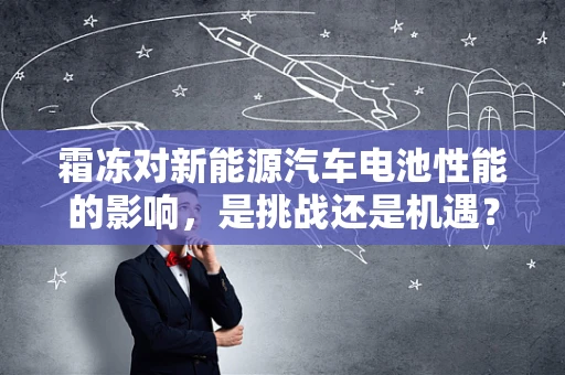 霜冻对新能源汽车电池性能的影响，是挑战还是机遇？