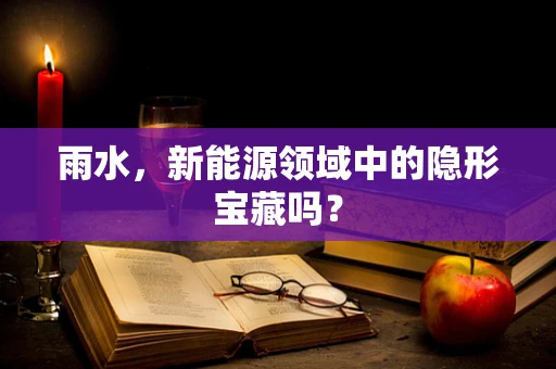 雨水，新能源领域中的隐形宝藏吗？