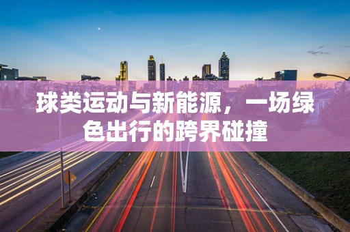 球类运动与新能源，一场绿色出行的跨界碰撞