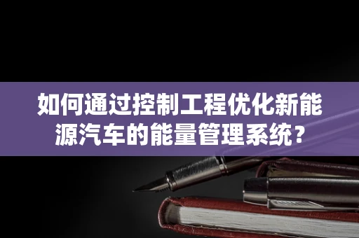 如何通过控制工程优化新能源汽车的能量管理系统？
