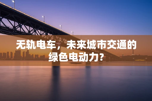 无轨电车，未来城市交通的绿色电动力？