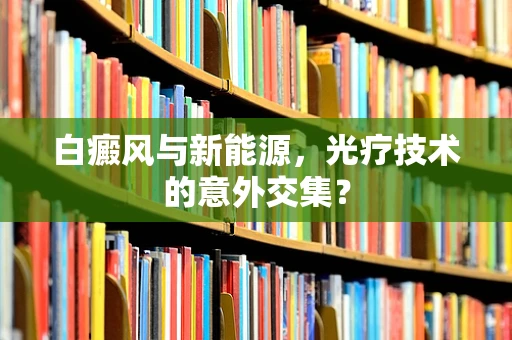 白癜风与新能源，光疗技术的意外交集？